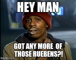 Y'all Got Any More Of That Meme | HEY MAN; GOT ANY MORE 
OF THOSE RUEBENS?! | image tagged in memes,yall got any more of | made w/ Imgflip meme maker