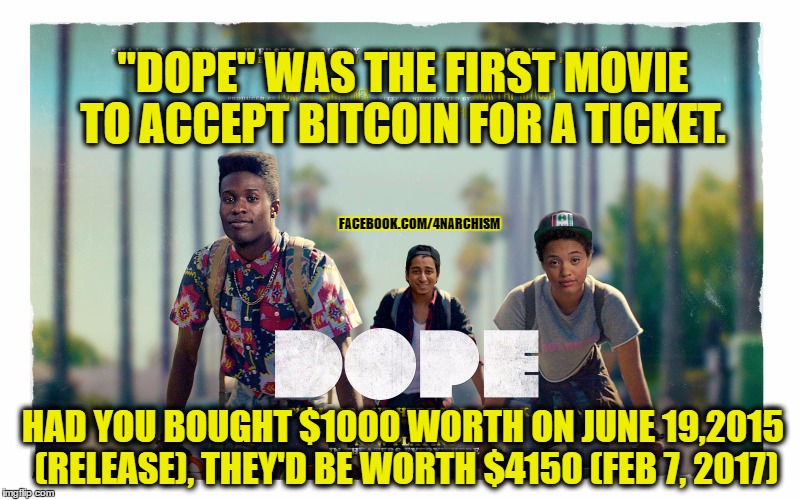 "DOPE" WAS THE FIRST MOVIE TO ACCEPT BITCOIN FOR A TICKET. FACEBOOK.COM/4NARCHISM; HAD YOU BOUGHT $1000 WORTH ON JUNE 19,2015 (RELEASE), THEY'D BE WORTH $4150 (FEB 7, 2017) | image tagged in dope | made w/ Imgflip meme maker