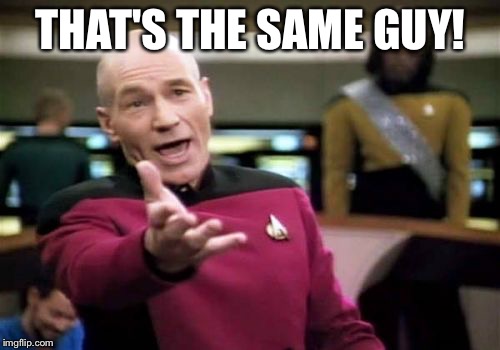 Picard Wtf Meme | THAT'S THE SAME GUY! | image tagged in memes,picard wtf | made w/ Imgflip meme maker