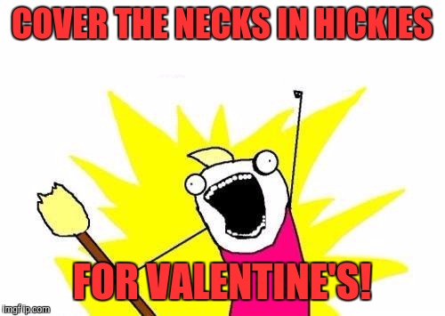 X All The Y | COVER THE NECKS IN HICKIES; FOR VALENTINE'S! | image tagged in memes,x all the y | made w/ Imgflip meme maker