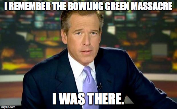 Brian Williams Was There | I REMEMBER THE BOWLING GREEN MASSACRE; I WAS THERE. | image tagged in memes,brian williams was there,kellyanne conway,alternative facts,bowling green massacre | made w/ Imgflip meme maker