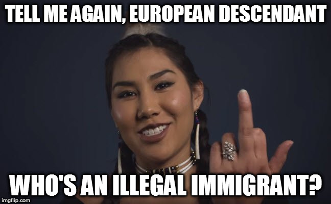 TELL ME AGAIN, EUROPEAN DESCENDANT; WHO'S AN ILLEGAL IMMIGRANT? | image tagged in finger | made w/ Imgflip meme maker