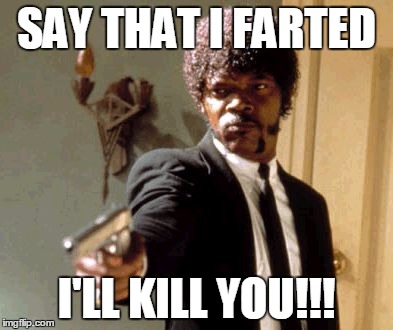 Say That Again I Dare You | SAY THAT I FARTED; I'LL KILL YOU!!! | image tagged in memes,say that again i dare you | made w/ Imgflip meme maker