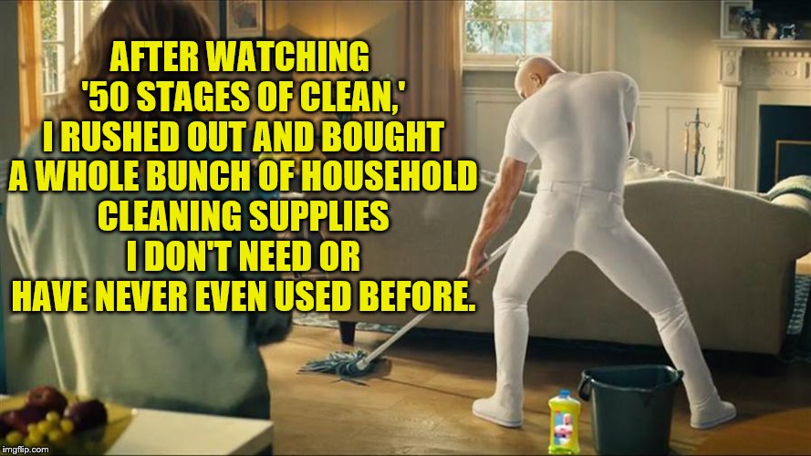 Hidden Messages | AFTER WATCHING '50 STAGES OF CLEAN,' I RUSHED OUT AND BOUGHT A WHOLE BUNCH OF HOUSEHOLD CLEANING SUPPLIES I DON'T NEED OR HAVE NEVER EVEN USED BEFORE. | image tagged in mr clean | made w/ Imgflip meme maker