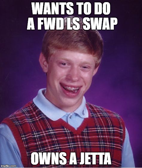 Bad Luck Brian Meme | WANTS TO DO A FWD LS SWAP; OWNS A JETTA | image tagged in memes,bad luck brian | made w/ Imgflip meme maker