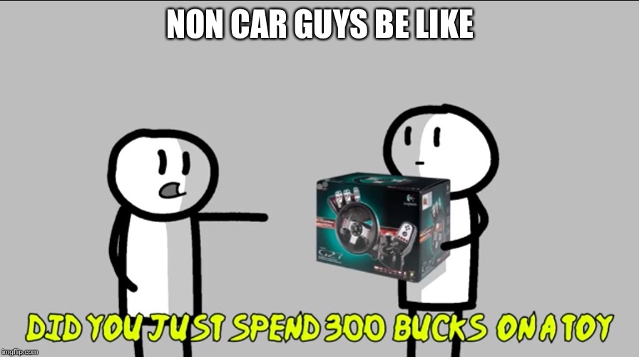 It's NOT a toy, for the last time! | NON CAR GUYS BE LIKE | image tagged in car | made w/ Imgflip meme maker