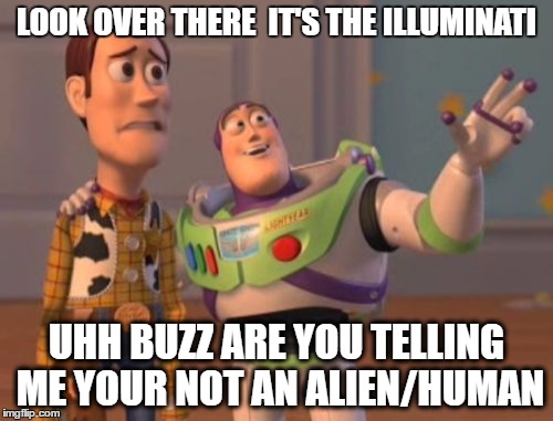 X, X Everywhere | LOOK OVER THERE 
IT'S THE ILLUMINATI; UHH BUZZ ARE YOU TELLING ME YOUR NOT AN ALIEN/HUMAN | image tagged in memes,x x everywhere | made w/ Imgflip meme maker