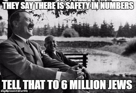 really nsfw in isreal | THEY SAY THERE IS SAFETY IN NUMBERS; TELL THAT TO 6 MILLION JEWS | image tagged in adolf hitler | made w/ Imgflip meme maker