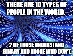 THERE ARE 10 TYPES OF PEOPLE IN THE WORLD. 2 OF THOSE UNDERSTAND BINARY AND THOSE WHO DON’T. | image tagged in binary joke | made w/ Imgflip meme maker