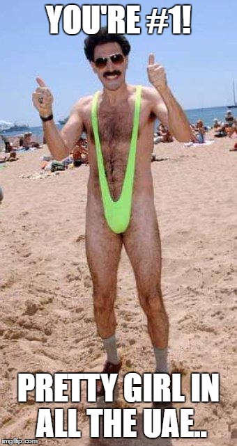 Beach Borat like  | YOU'RE #1! PRETTY GIRL IN ALL THE UAE.. | image tagged in beach borat like | made w/ Imgflip meme maker