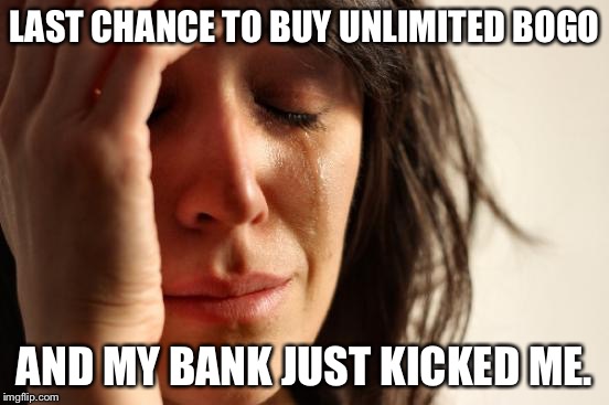 First World Problems Meme | LAST CHANCE TO BUY UNLIMITED BOGO; AND MY BANK JUST KICKED ME. | image tagged in memes,first world problems | made w/ Imgflip meme maker