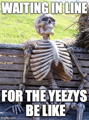 Waiting Skeleton | WAITING IN LINE; FOR THE YEEZYS BE LIKE | image tagged in memes,waiting skeleton | made w/ Imgflip meme maker