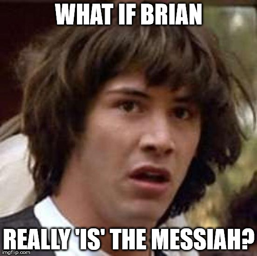 Conspiracy Keanu Meme | WHAT IF BRIAN; REALLY 'IS' THE MESSIAH? | image tagged in memes,conspiracy keanu | made w/ Imgflip meme maker