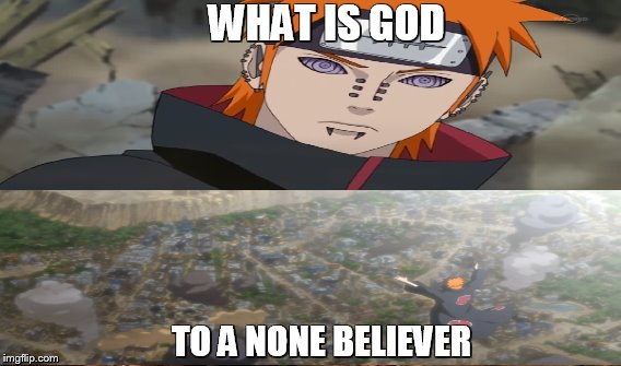 WHAT IS GOD; TO A NONE BELIEVER | image tagged in memes,naruto shippuden | made w/ Imgflip meme maker
