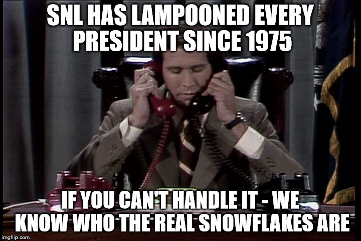 SNL HAS LAMPOONED EVERY PRESIDENT SINCE 1975; IF YOU CAN'T HANDLE IT - WE KNOW WHO THE REAL SNOWFLAKES ARE | image tagged in snl,trump,chevy chase,gerald ford | made w/ Imgflip meme maker