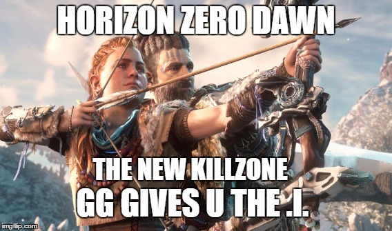 HORIZON ZERO DAWN; THE NEW KILLZONE; GG GIVES U THE .I. | image tagged in killzone | made w/ Imgflip meme maker