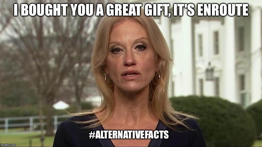 I got your birthday present #alternativefacts | I BOUGHT YOU A GREAT GIFT, IT'S ENROUTE; #ALTERNATIVEFACTS | image tagged in kellyanne conway alternative facts,birthday,gift | made w/ Imgflip meme maker