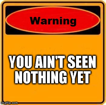 Warning Sign Meme | YOU AIN'T SEEN NOTHING YET | image tagged in memes,warning sign | made w/ Imgflip meme maker
