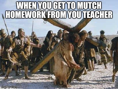 Jesus working | WHEN YOU GET TO MUTCH HOMEWORK FROM YOU TEACHER | image tagged in jesus working | made w/ Imgflip meme maker
