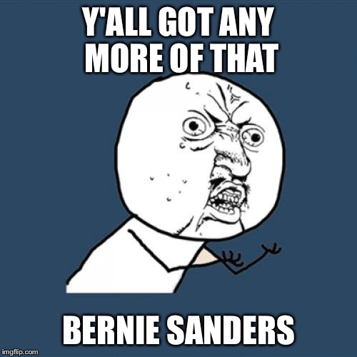 - | Y'ALL GOT ANY MORE OF THAT; BERNIE SANDERS | image tagged in memes,y u no | made w/ Imgflip meme maker