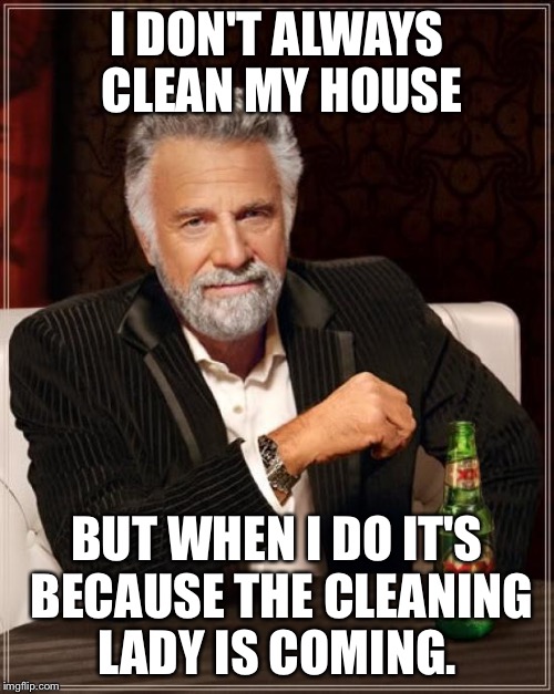 The Most Interesting Man In The World | I DON'T ALWAYS CLEAN MY HOUSE; BUT WHEN I DO IT'S BECAUSE THE CLEANING LADY IS COMING. | image tagged in memes,the most interesting man in the world | made w/ Imgflip meme maker