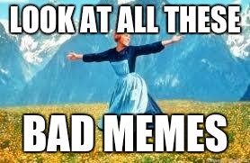Look At All These Meme | LOOK AT ALL THESE; BAD MEMES | image tagged in memes,look at all these | made w/ Imgflip meme maker