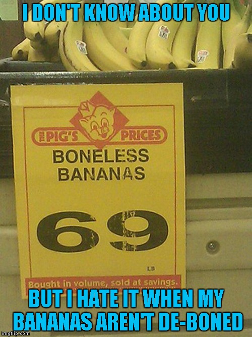 I'm sure glad someone is deboning them!!! |  I DON'T KNOW ABOUT YOU; BUT I HATE IT WHEN MY BANANAS AREN'T DE-BONED | image tagged in funny signs,memes,sign,funny,boneless bananas,bananas | made w/ Imgflip meme maker