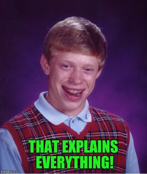 Bad Luck Brian Meme | THAT EXPLAINS EVERYTHING! | image tagged in memes,bad luck brian | made w/ Imgflip meme maker