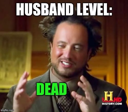 Ancient Aliens Meme | HUSBAND LEVEL: DEAD | image tagged in memes,ancient aliens | made w/ Imgflip meme maker