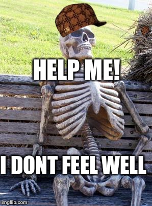Waiting Skeleton Meme | HELP ME! I DONT FEEL WELL | image tagged in memes,waiting skeleton,scumbag | made w/ Imgflip meme maker