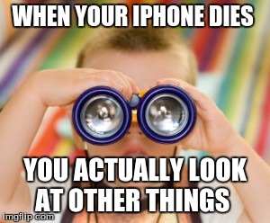 WHEN YOUR IPHONE DIES; YOU ACTUALLY LOOK AT OTHER THINGS | image tagged in iphone meme | made w/ Imgflip meme maker
