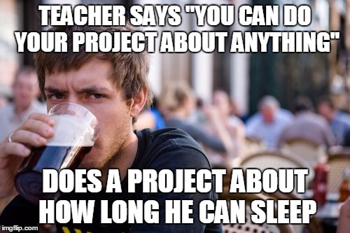 Lazy College Senior | TEACHER SAYS "YOU CAN DO YOUR PROJECT ABOUT ANYTHING''; DOES A PROJECT ABOUT HOW LONG HE CAN SLEEP | image tagged in memes,lazy college senior | made w/ Imgflip meme maker