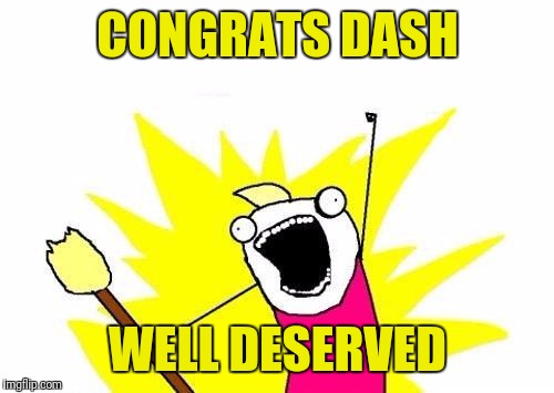 X All The Y Meme | CONGRATS DASH WELL DESERVED | image tagged in memes,x all the y | made w/ Imgflip meme maker