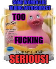 FUCK A DUCK | SOME WOMEN ARE TAKING AUTOCORRECT; TOO; FUCKING; SERIOUS! | image tagged in sex toys | made w/ Imgflip meme maker