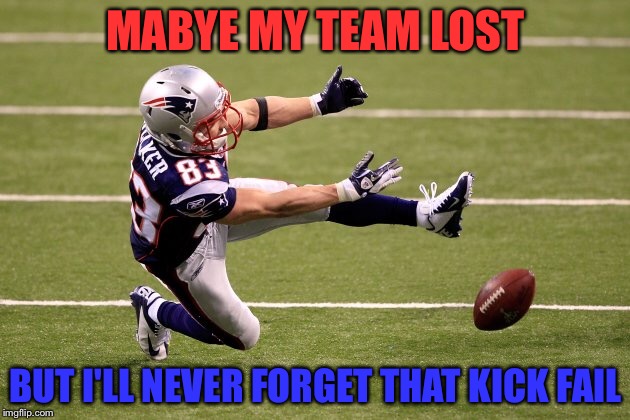 Super Bowl LI | MABYE MY TEAM LOST; BUT I'LL NEVER FORGET THAT KICK FAIL | image tagged in memes,funny,superbowl,fail,atlanta falcons,new england patriots | made w/ Imgflip meme maker