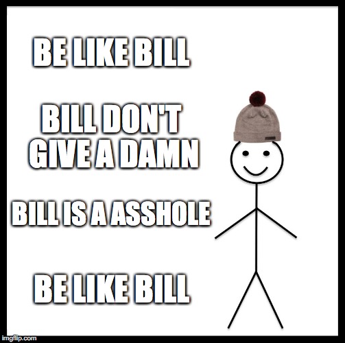Be Like Bill Meme | BE LIKE BILL; BILL DON'T GIVE A DAMN; BILL IS A ASSHOLE; BE LIKE BILL | image tagged in memes,be like bill | made w/ Imgflip meme maker