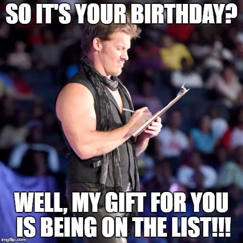 Chris Jericho List | SO IT'S YOUR BIRTHDAY? WELL, MY GIFT FOR YOU IS BEING ON THE LIST!!! | image tagged in chris jericho list | made w/ Imgflip meme maker