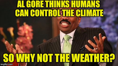 Steve Harvey Meme | AL GORE THINKS HUMANS CAN CONTROL THE CLIMATE SO WHY NOT THE WEATHER? | image tagged in memes,steve harvey | made w/ Imgflip meme maker