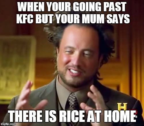 Ancient Aliens | WHEN YOUR GOING PAST KFC BUT YOUR MUM SAYS; THERE IS RICE AT HOME | image tagged in memes,ancient aliens | made w/ Imgflip meme maker