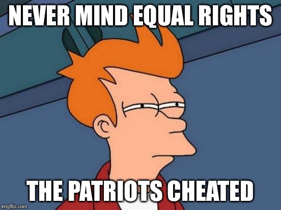 Futurama Fry Meme | NEVER MIND EQUAL RIGHTS THE PATRIOTS CHEATED | image tagged in memes,futurama fry | made w/ Imgflip meme maker