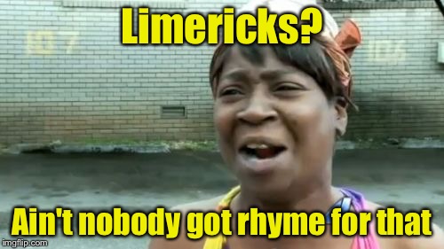 Ain't Nobody Got Time For That Meme | Limericks? Ain't nobody got rhyme for that | image tagged in memes,aint nobody got time for that | made w/ Imgflip meme maker