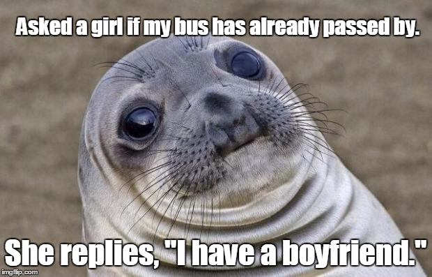 Okaaaaay.  | Asked a girl if my bus has already passed by. She replies, "I have a boyfriend." | image tagged in memes,awkward moment sealion | made w/ Imgflip meme maker