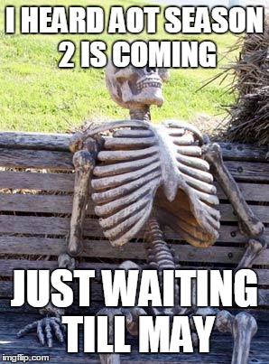 Waiting Skeleton Meme | I HEARD AOT SEASON 2 IS COMING; JUST WAITING TILL MAY | image tagged in memes,waiting skeleton | made w/ Imgflip meme maker