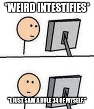 Weird shit | *WEIRD INTESTIFIES*; "I JUST SAW A RULE 34 OF MYSELF." | image tagged in weird shit | made w/ Imgflip meme maker