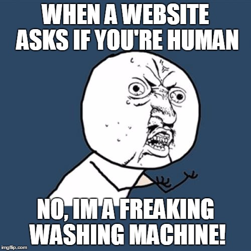 Y U No | WHEN A WEBSITE ASKS IF YOU'RE HUMAN; NO, IM A FREAKING WASHING MACHINE! | image tagged in memes,y u no | made w/ Imgflip meme maker