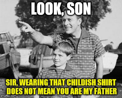 Look Son Meme |  LOOK, SON; SIR, WEARING THAT CHILDISH SHIRT DOES NOT MEAN YOU ARE MY FATHER | image tagged in memes,look son | made w/ Imgflip meme maker