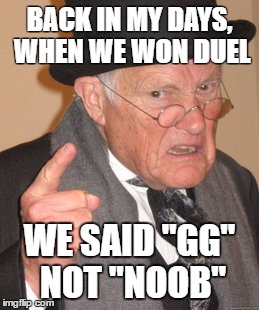 Back In My Day Meme | BACK IN MY DAYS, WHEN WE WON DUEL; WE SAID "GG" NOT "NOOB" | image tagged in memes,back in my day | made w/ Imgflip meme maker