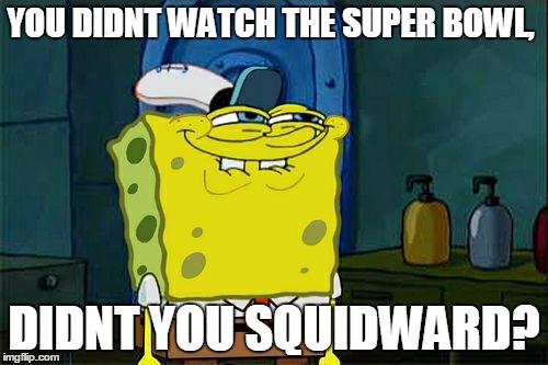 Don't You Squidward Meme | YOU DIDNT WATCH THE SUPER BOWL, DIDNT YOU SQUIDWARD? | image tagged in memes,dont you squidward | made w/ Imgflip meme maker