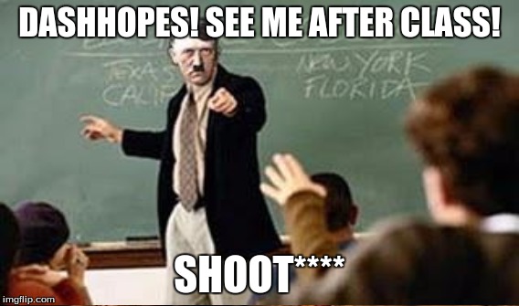DASHHOPES! SEE ME AFTER CLASS! SHOOT**** | made w/ Imgflip meme maker