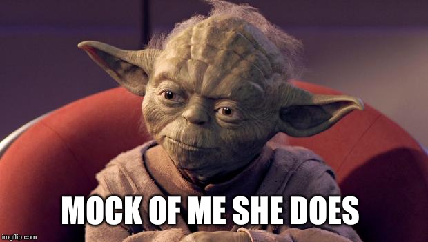 Yoda Wisdom | MOCK OF ME
SHE DOES | image tagged in yoda wisdom | made w/ Imgflip meme maker